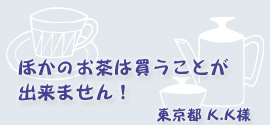 やっぱりこのお茶！ほかのは買うことが出来ません！東京都K.K様