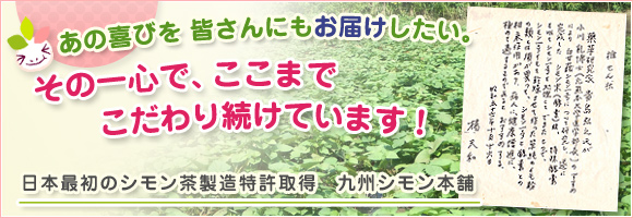 あの喜びを　皆さんにもお届けしたい。その一心で、ここまでこだわり続けています！日本最初のシモン茶製造特許取得 九州シモン本舗