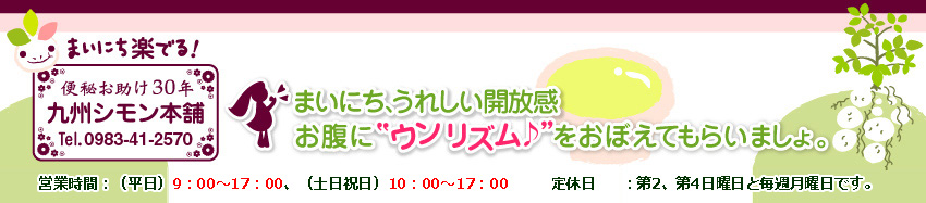 便秘お助け30年九州シモン本舗 まいにち、うれしい開放感。お腹に「ウンリズム」をおぼえてもらいましょ。
