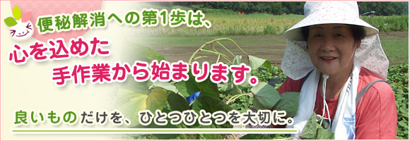 便秘解消への第1歩は、心を込めた手作業から始まります。良いものだけを、ひとつひとつを大切に。